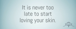 never to late to start loving your skin
